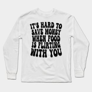 it's hard to save money when food is flirting with you Long Sleeve T-Shirt